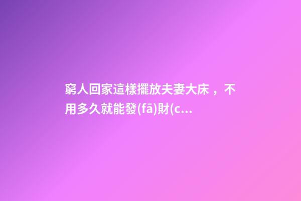 窮人回家這樣擺放夫妻大床，不用多久就能發(fā)財(cái)，財(cái)運(yùn)越住越好